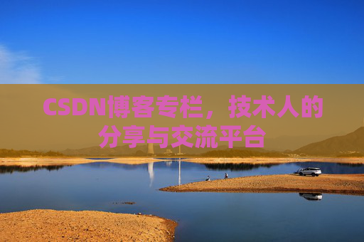 CSDN博客专栏，技术人的分享与交流平台